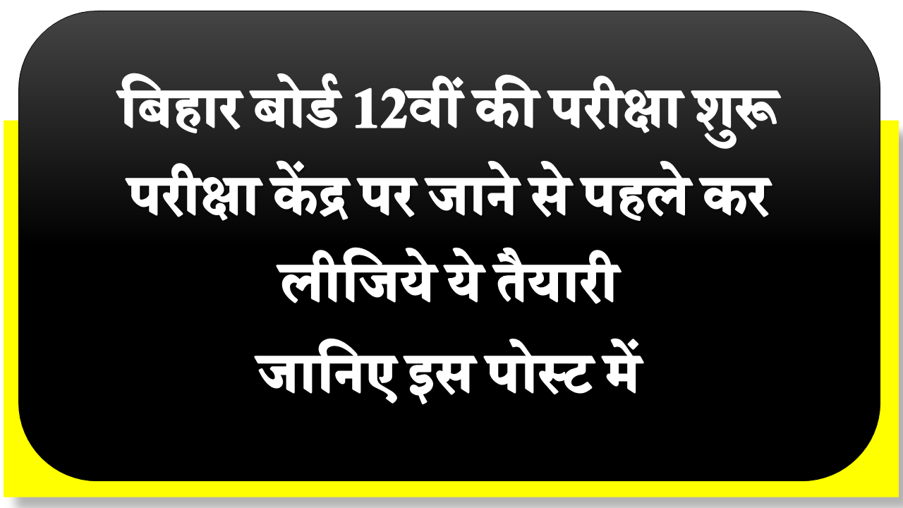 बिहार बोर्ड 12वीं की परीक्षा शुरू परीक्षा केंद्र पर जाने से पहले कर लीजिये ये तैयारी